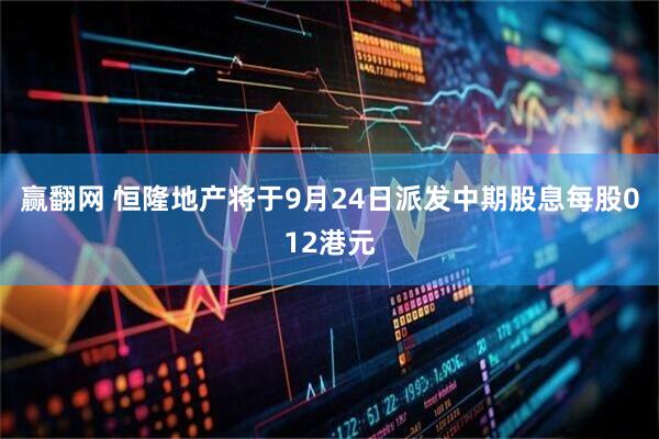 赢翻网 恒隆地产将于9月24日派发中期股息每股012港元
