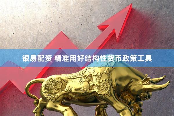 银易配资 精准用好结构性货币政策工具