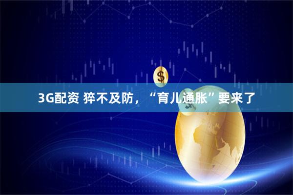 3G配资 猝不及防，“育儿通胀”要来了