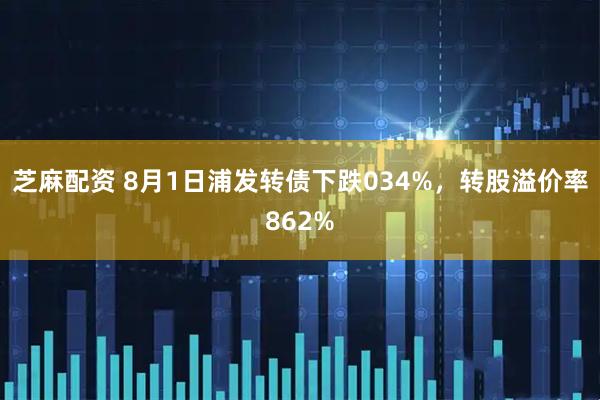 芝麻配资 8月1日浦发转债下跌034%，转股溢价率862%