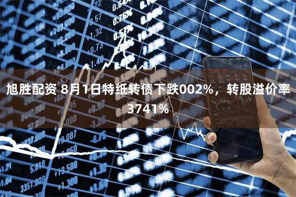 旭胜配资 8月1日特纸转债下跌002%，转股溢价率3741%