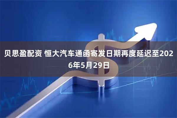贝思盈配资 恒大汽车通函寄发日期再度延迟至2026年5月29日
