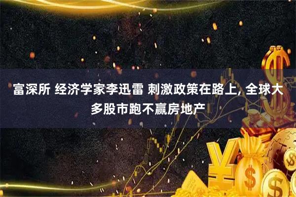 富深所 经济学家李迅雷 刺激政策在路上, 全球大多股市跑不赢房地产