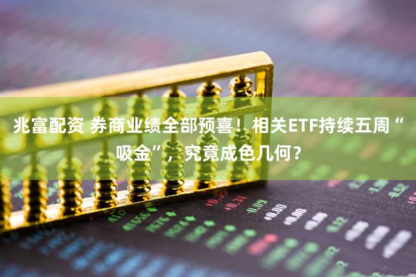 兆富配资 券商业绩全部预喜！相关ETF持续五周“吸金”，究竟成色几何？