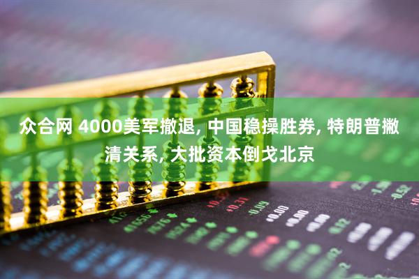 众合网 4000美军撤退, 中国稳操胜券, 特朗普撇清关系, 大批资本倒戈北京