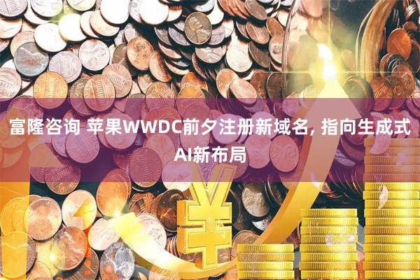 富隆咨询 苹果WWDC前夕注册新域名, 指向生成式AI新布局