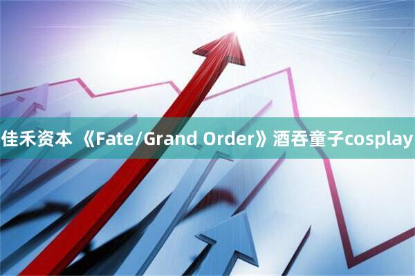 佳禾资本 《Fate/Grand Order》酒吞童子cosplay
